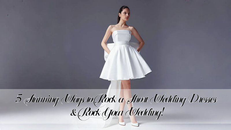 5 Stunning Ways to Rock a Short Wedding Dresses & Rock Your Wedding!
